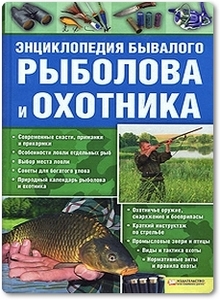 Энциклопедия бывалого рыболова и охотника - Сторожев К.