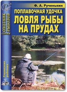 Поплавочная удочка: ловля рыбы на прудах - Рученькин Ф. А.