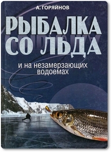 Рыбалка со льда и на незамерзающих водоемах - Горяйнов А. Г.