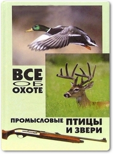 Все об охоте: промысловые птицы и звери - Гусев В. Г.