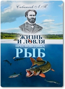 Жизнь и ловля пресноводных рыб - Сабанеев Л. П.