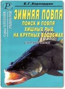 Зимняя ловля: Поиск и ловля хищных рыб на крупных водоемах - Хорхордин Е. Г.