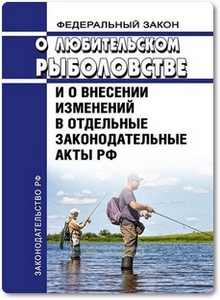Федеральный закон о любительском рыболовстве и о внесении изменений в отдельные законодательные акты РФ