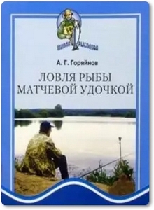 Ловля рыбы матчевой удочкой - Горяйнов А. Г.