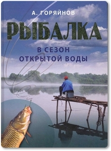 Рыбалка в сезон открытой воды - Горяйнов А. Г.