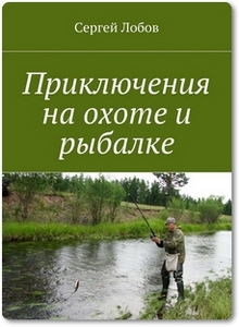 Приключения на охоте и рыбалке - Лобов С. А.